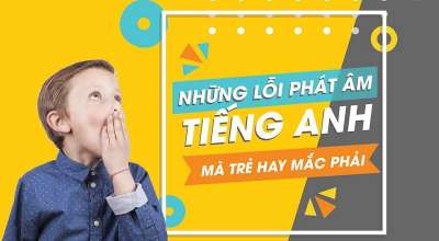 Những lỗi phát âm tiếng anh mà trẻ hay mắc phải